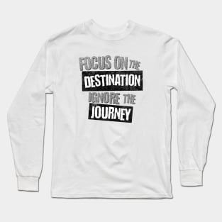 Focus on the Destination, Ignore the Journey T-Shirt Long Sleeve T-Shirt